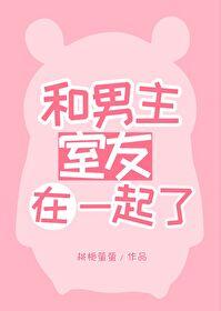 和男主室友在一起了免费阅读全文