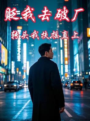 贬我去破厂,转头我扶摇直上 贬我去破厂,转头我扶摇直上